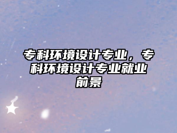 專科環(huán)境設(shè)計專業(yè)，專科環(huán)境設(shè)計專業(yè)就業(yè)前景