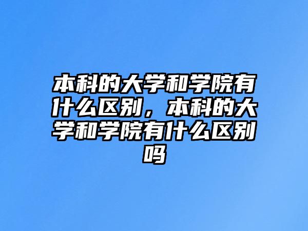 本科的大學(xué)和學(xué)院有什么區(qū)別，本科的大學(xué)和學(xué)院有什么區(qū)別嗎