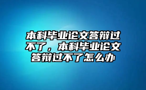 本科畢業(yè)論文答辯過不了，本科畢業(yè)論文答辯過不了怎么辦