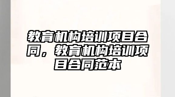 教育機構(gòu)培訓(xùn)項目合同，教育機構(gòu)培訓(xùn)項目合同范本