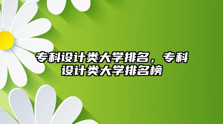 專科設(shè)計類大學(xué)排名，專科設(shè)計類大學(xué)排名榜