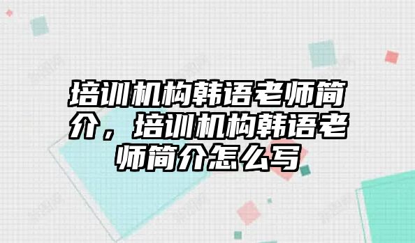 培訓(xùn)機(jī)構(gòu)韓語老師簡(jiǎn)介，培訓(xùn)機(jī)構(gòu)韓語老師簡(jiǎn)介怎么寫