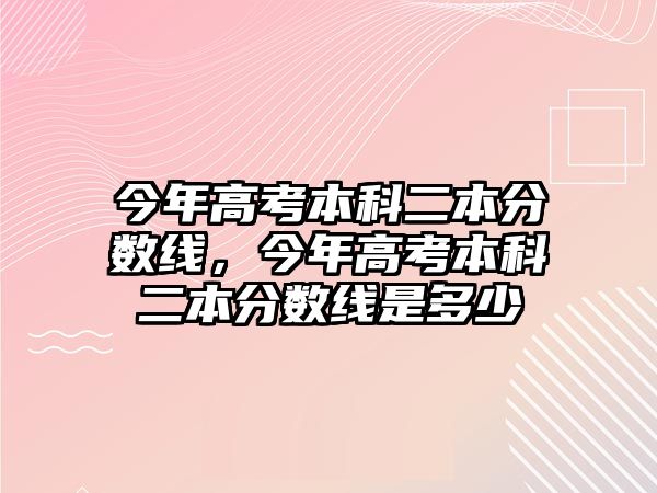 今年高考本科二本分?jǐn)?shù)線，今年高考本科二本分?jǐn)?shù)線是多少