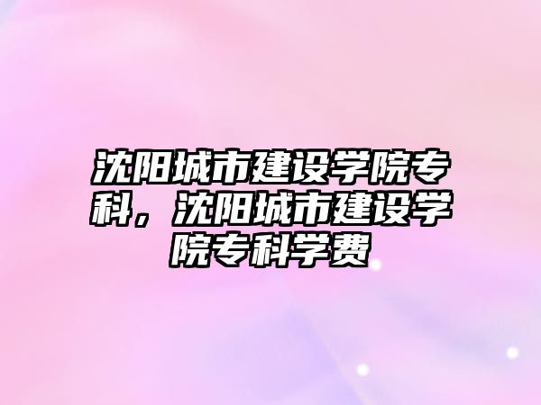 沈陽城市建設學院專科，沈陽城市建設學院專科學費