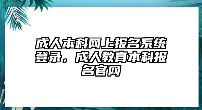 成人本科網(wǎng)上報(bào)名系統(tǒng)登錄，成人教育本科報(bào)名官網(wǎng)