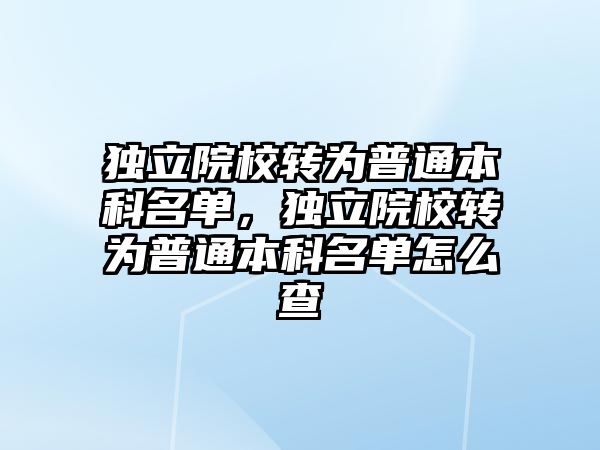 獨立院校轉為普通本科名單，獨立院校轉為普通本科名單怎么查