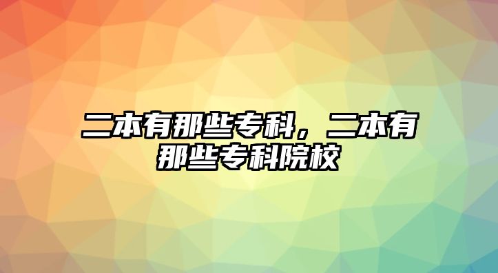 二本有那些專科，二本有那些專科院校