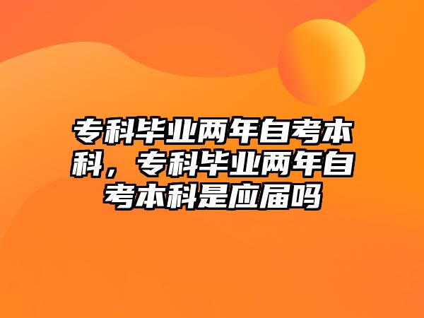 專科畢業(yè)兩年自考本科，專科畢業(yè)兩年自考本科是應(yīng)屆嗎