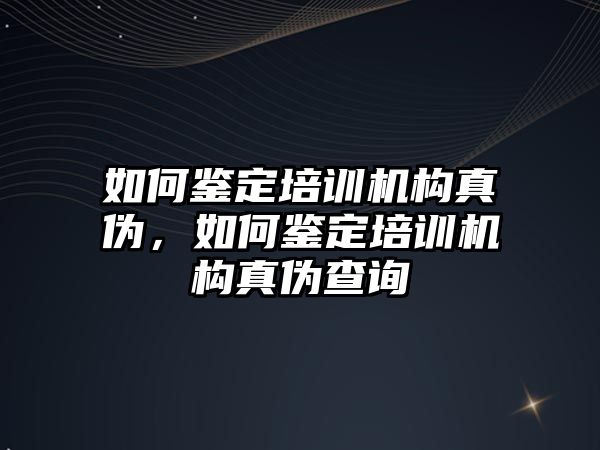 如何鑒定培訓(xùn)機(jī)構(gòu)真?zhèn)危绾舞b定培訓(xùn)機(jī)構(gòu)真?zhèn)尾樵? class=