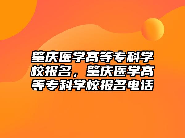 肇慶醫(yī)學(xué)高等專科學(xué)校報名，肇慶醫(yī)學(xué)高等專科學(xué)校報名電話