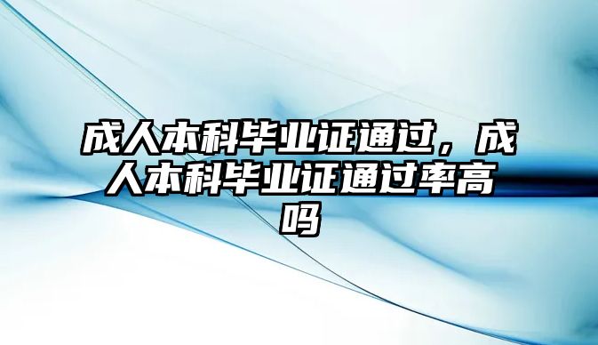 成人本科畢業(yè)證通過，成人本科畢業(yè)證通過率高嗎