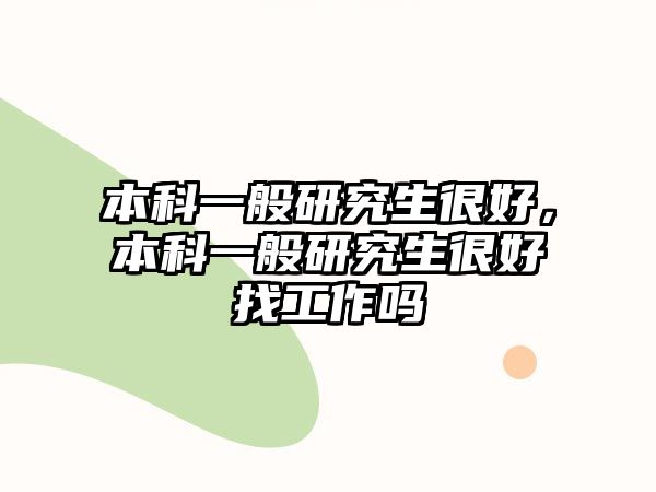 本科一般研究生很好，本科一般研究生很好找工作嗎