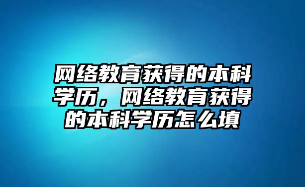 網絡教育獲得的本科學歷，網絡教育獲得的本科學歷怎么填