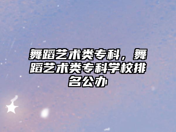 舞蹈藝術類專科，舞蹈藝術類專科學校排名公辦