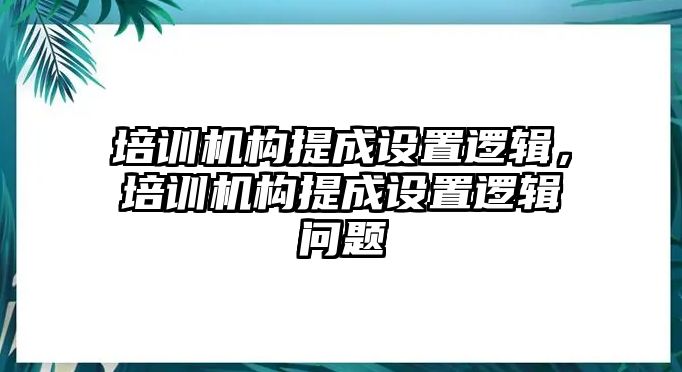 培訓(xùn)機(jī)構(gòu)提成設(shè)置邏輯，培訓(xùn)機(jī)構(gòu)提成設(shè)置邏輯問題