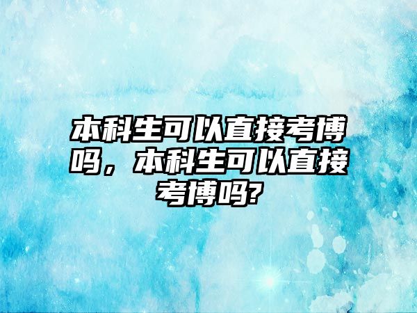 本科生可以直接考博嗎，本科生可以直接考博嗎?