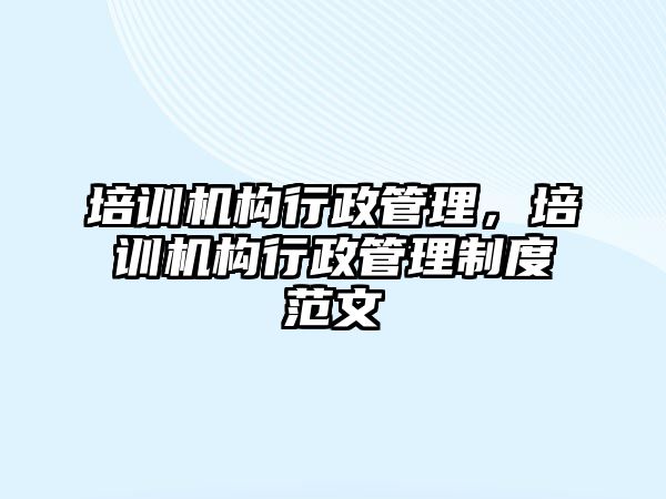 培訓機構行政管理，培訓機構行政管理制度范文