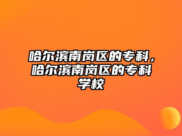 哈爾濱南崗區(qū)的專科，哈爾濱南崗區(qū)的專科學(xué)校