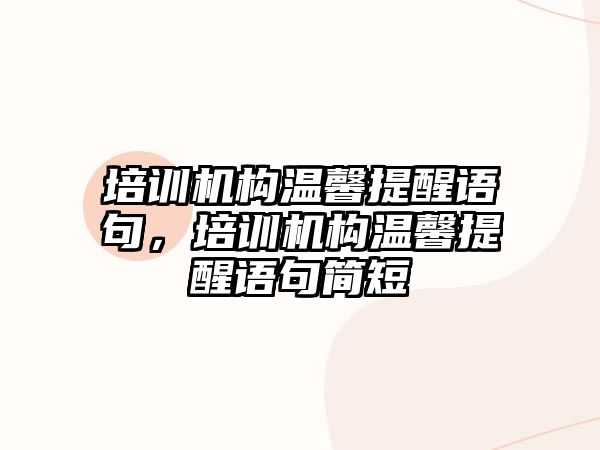 培訓機構(gòu)溫馨提醒語句，培訓機構(gòu)溫馨提醒語句簡短