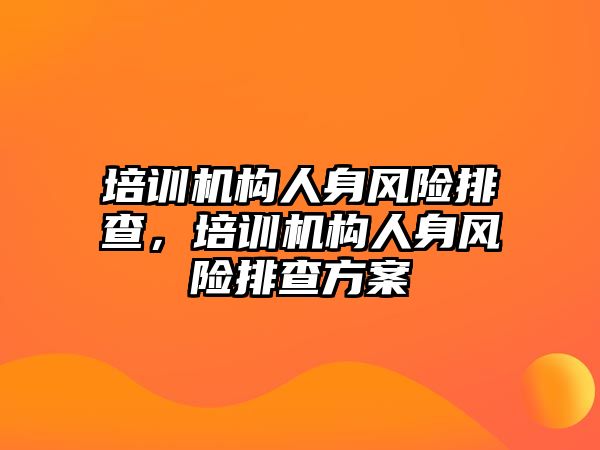 培訓機構(gòu)人身風險排查，培訓機構(gòu)人身風險排查方案