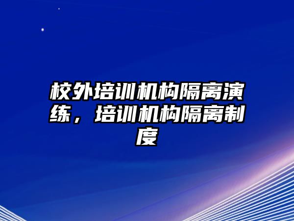 校外培訓機構(gòu)隔離演練，培訓機構(gòu)隔離制度