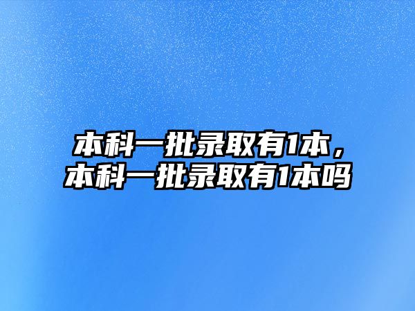 本科一批錄取有1本，本科一批錄取有1本嗎