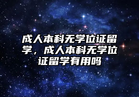 成人本科無學位證留學，成人本科無學位證留學有用嗎