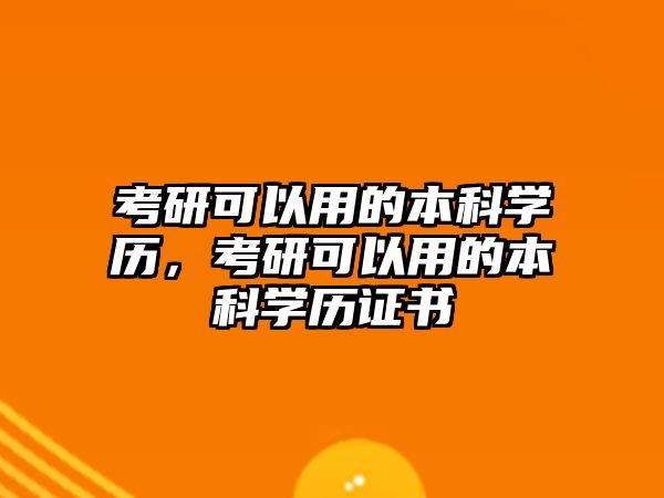 考研可以用的本科學(xué)歷，考研可以用的本科學(xué)歷證書