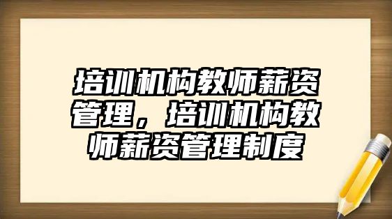 培訓機構教師薪資管理，培訓機構教師薪資管理制度