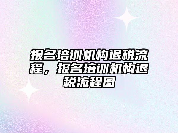 報名培訓機構退稅流程，報名培訓機構退稅流程圖