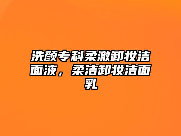 洗顏專科柔澈卸妝潔面液，柔潔卸妝潔面乳