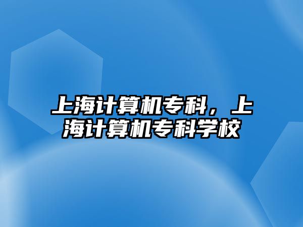 上海計(jì)算機(jī)專科，上海計(jì)算機(jī)專科學(xué)校