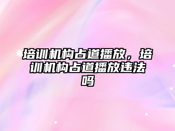 培訓機構占道播放，培訓機構占道播放違法嗎