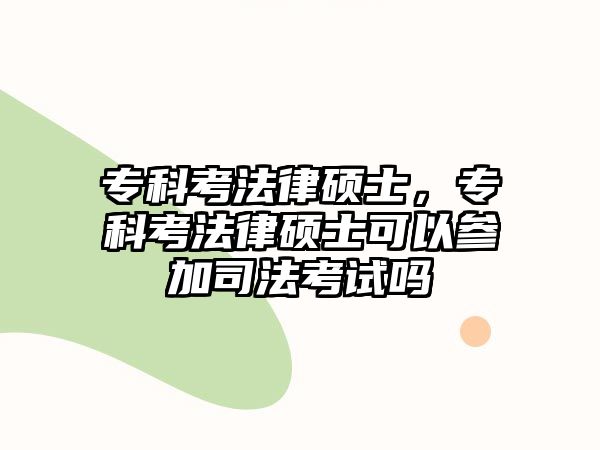 專科考法律碩士，專科考法律碩士可以參加司法考試嗎