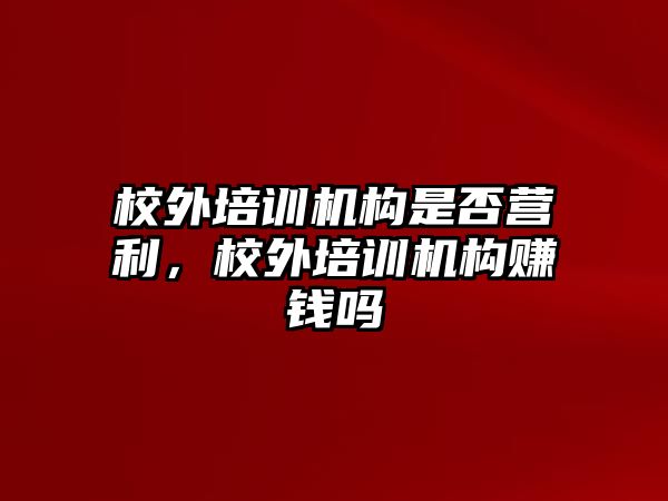 校外培訓機構是否營利，校外培訓機構賺錢嗎