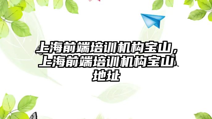 上海前端培訓(xùn)機構(gòu)寶山，上海前端培訓(xùn)機構(gòu)寶山地址