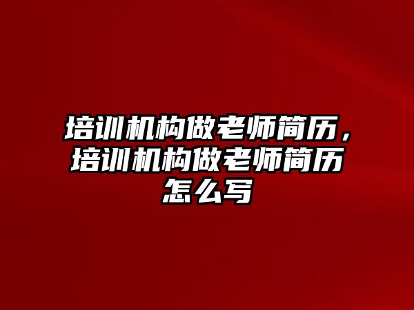 培訓機構(gòu)做老師簡歷，培訓機構(gòu)做老師簡歷怎么寫