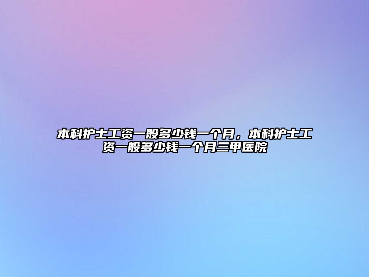 本科護(hù)士工資一般多少錢一個(gè)月，本科護(hù)士工資一般多少錢一個(gè)月三甲醫(yī)院