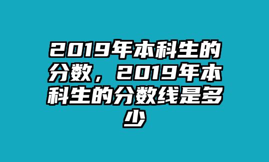 2019年本科生的分數(shù)，2019年本科生的分數(shù)線是多少