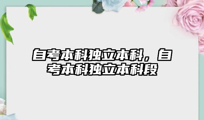 自考本科獨(dú)立本科，自考本科獨(dú)立本科段