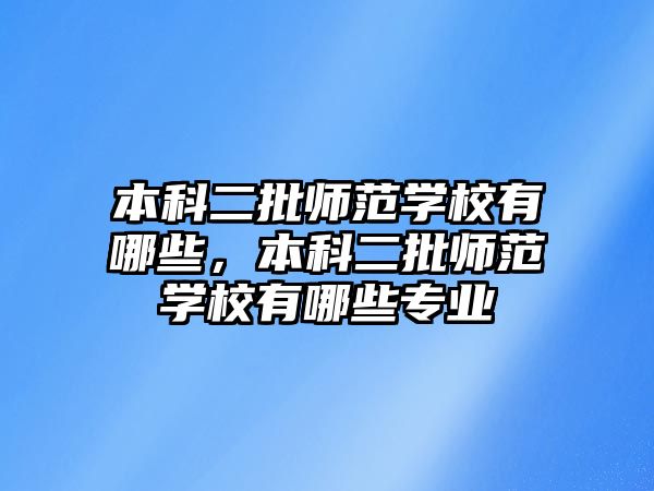 本科二批師范學校有哪些，本科二批師范學校有哪些專業(yè)