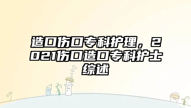 造口傷口專科護(hù)理，2021傷口造口專科護(hù)士綜述