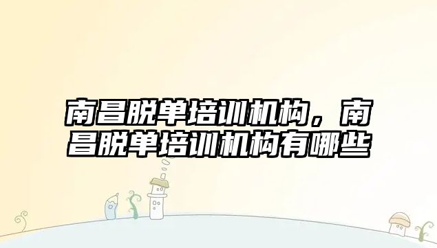 南昌脫單培訓機構(gòu)，南昌脫單培訓機構(gòu)有哪些