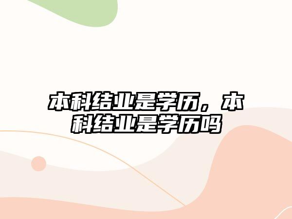 本科結(jié)業(yè)是學(xué)歷，本科結(jié)業(yè)是學(xué)歷嗎