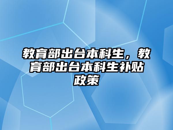 教育部出臺(tái)本科生，教育部出臺(tái)本科生補(bǔ)貼政策