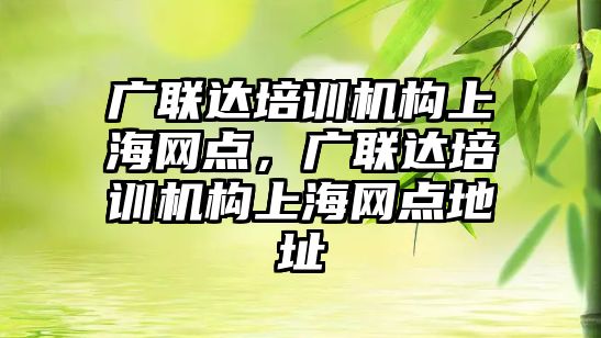 廣聯(lián)達培訓機構上海網(wǎng)點，廣聯(lián)達培訓機構上海網(wǎng)點地址