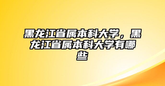 黑龍江省屬本科大學(xué)，黑龍江省屬本科大學(xué)有哪些