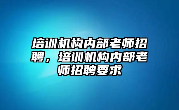 培訓機構內部老師招聘，培訓機構內部老師招聘要求