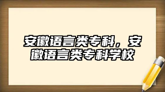 安徽語言類專科，安徽語言類專科學(xué)校