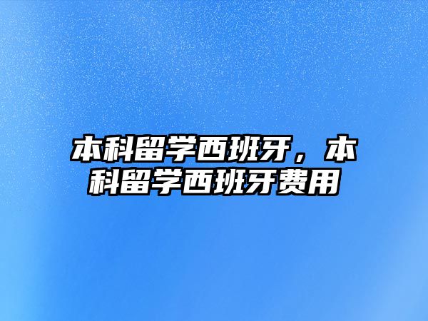 本科留學(xué)西班牙，本科留學(xué)西班牙費(fèi)用